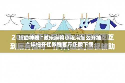辅助神器“微乐麻将小程序怎么开挂”详细开挂教程官方正版下载-第2张图片