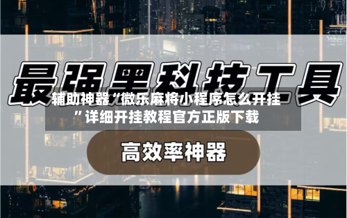 辅助神器“微乐麻将小程序怎么开挂”详细开挂教程官方正版下载-第3张图片