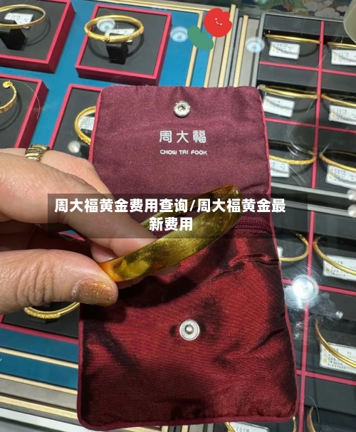 周大福黄金费用查询/周大福黄金最新费用-第1张图片