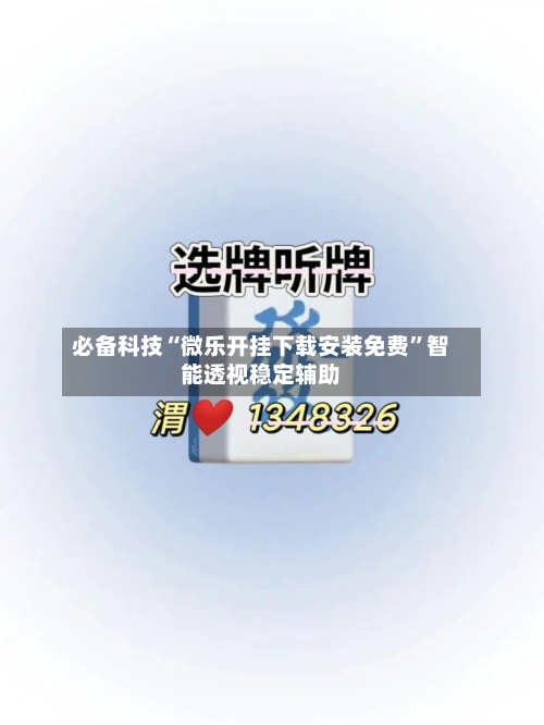 必备科技“微乐开挂下载安装免费”智能透视稳定辅助-第2张图片