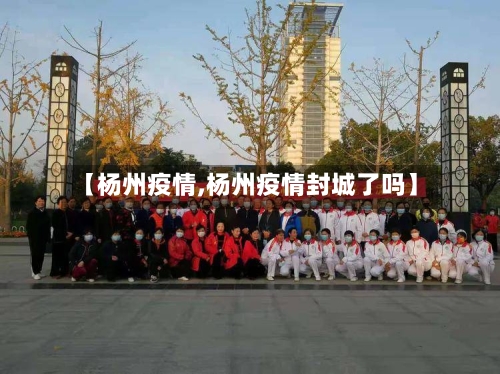 【杨州疫情,杨州疫情封城了吗】-第1张图片