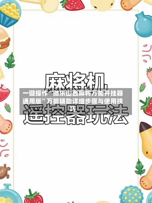 一键操作“微乐山西麻将万能开挂器通用版	”万能辅助详细步骤与使用技巧-第2张图片