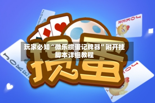 玩家必知“微乐掼蛋记牌器	”附开挂脚本详细教程-第2张图片