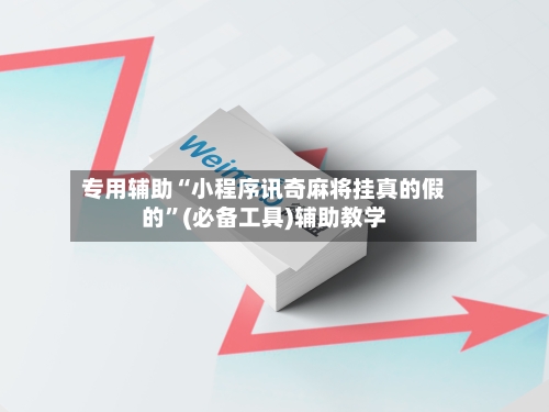 专用辅助“小程序讯奇麻将挂真的假的”(必备工具)辅助教学-第2张图片