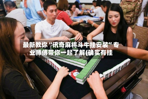最新教你“讯奇麻将斗牛挂安装	”专业师傅带你一起了解(确实有挂-第2张图片