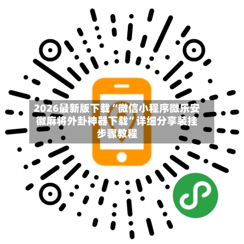 2026最新版下载“微信小程序微乐安徽麻将外卦神器下载	”详细分享装挂步骤教程-第3张图片