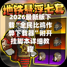 2026最新版下载“全民比鸡作弊下载器”附开挂脚本详细教程-第2张图片