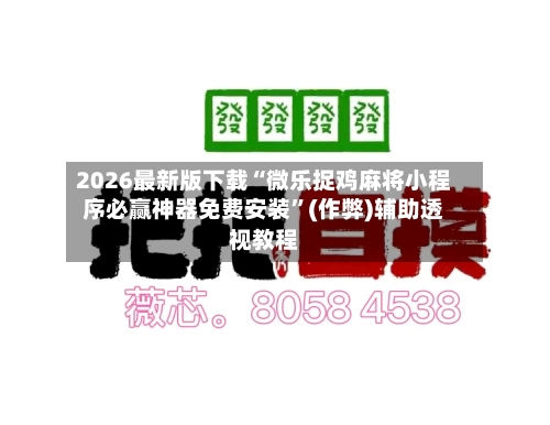 2026最新版下载“微乐捉鸡麻将小程序必赢神器免费安装”(作弊)辅助透视教程-第2张图片