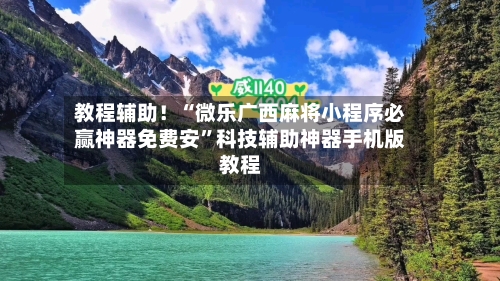 教程辅助！“微乐广西麻将小程序必赢神器免费安”科技辅助神器手机版教程-第2张图片