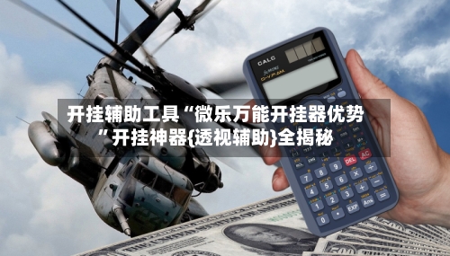 开挂辅助工具“微乐万能开挂器优势”开挂神器{透视辅助}全揭秘-第2张图片