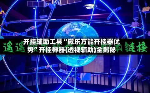 开挂辅助工具“微乐万能开挂器优势”开挂神器{透视辅助}全揭秘-第3张图片