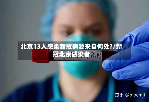 北京13人感染新冠病源来自何处?/新冠北京感染者-第1张图片