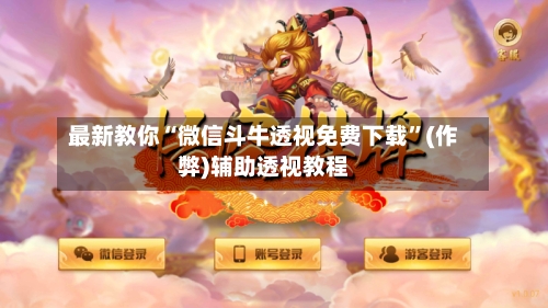 最新教你“微信斗牛透视免费下载	”(作弊)辅助透视教程-第1张图片