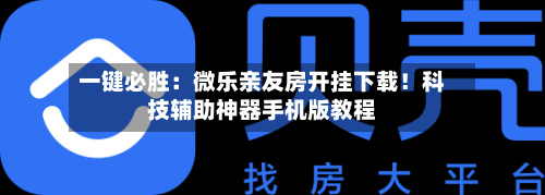 一键必胜：微乐亲友房开挂下载！科技辅助神器手机版教程-第2张图片
