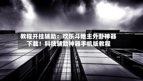 教程开挂辅助：欢乐斗地主外卦神器下载！科技辅助神器手机版教程-第2张图片