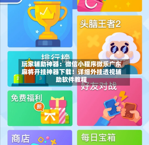玩家辅助神器：微信小程序微乐广东麻将开挂神器下载！详细外挂透视辅助软件教程