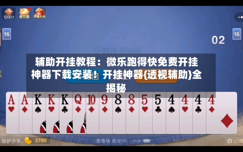 辅助开挂教程：微乐跑得快免费开挂神器下载安装！开挂神器{透视辅助}全揭秘-第3张图片