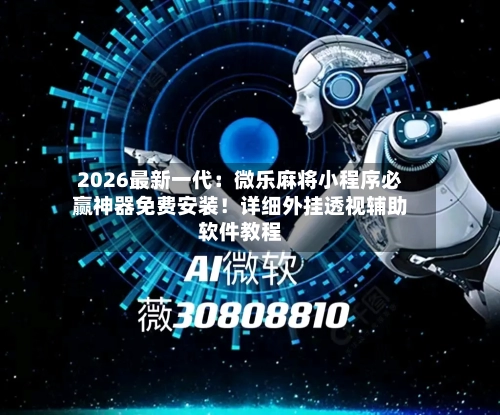 2026最新一代：微乐麻将小程序必赢神器免费安装！详细外挂透视辅助软件教程-第2张图片