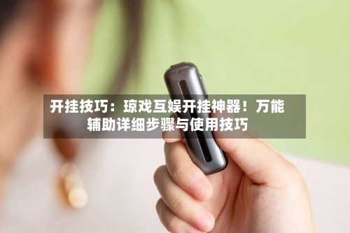 开挂技巧：琼戏互娱开挂神器！万能辅助详细步骤与使用技巧-第1张图片