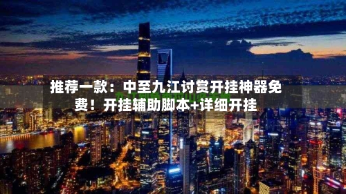 推荐一款：中至九江讨赏开挂神器免费！开挂辅助脚本+详细开挂-第2张图片