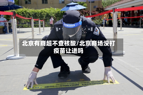 北京有商超不查核酸/北京商场没打疫苗让进吗-第2张图片