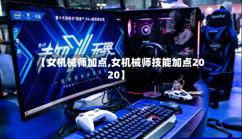 【女机械师加点,女机械师技能加点2020】-第1张图片