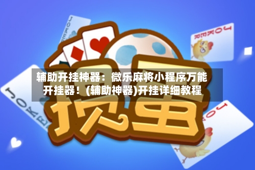 辅助开挂神器:微乐麻将小程序万能开挂器!(辅助神器)开挂详细教程-第1张图片