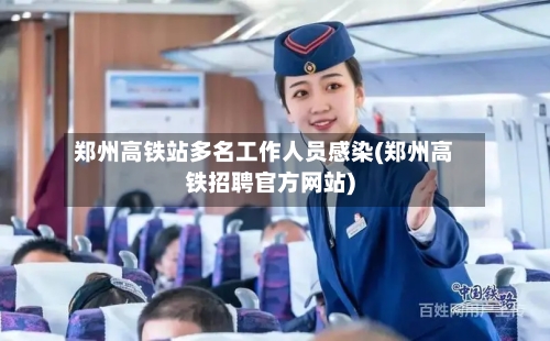 郑州高铁站多名工作人员感染(郑州高铁招聘官方网站)-第2张图片