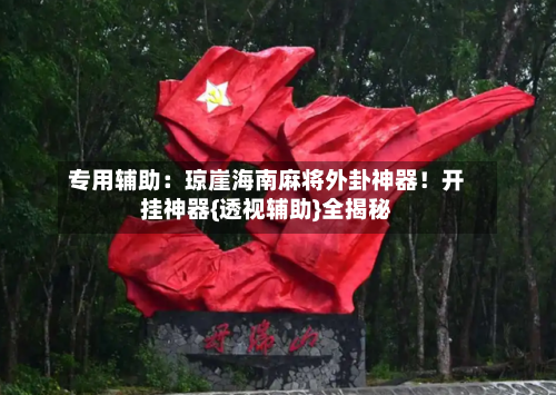 专用辅助：琼崖海南麻将外卦神器！开挂神器{透视辅助}全揭秘-第1张图片