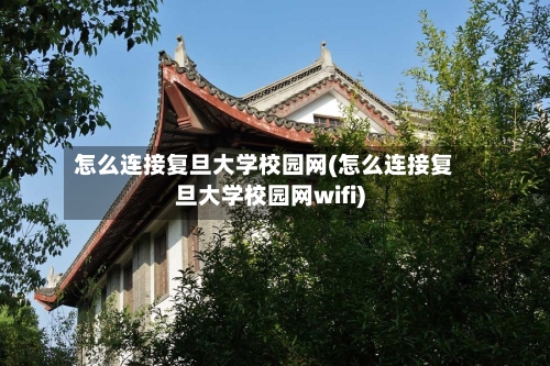 怎么连接复旦大学校园网(怎么连接复旦大学校园网wifi)-第2张图片