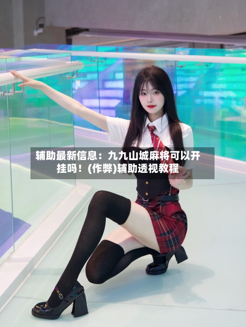 辅助最新信息：九九山城麻将可以开挂吗！(作弊)辅助透视教程-第2张图片