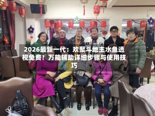 2026最新一代：欢聚斗地主水鱼透视免费！万能辅助详细步骤与使用技巧-第2张图片