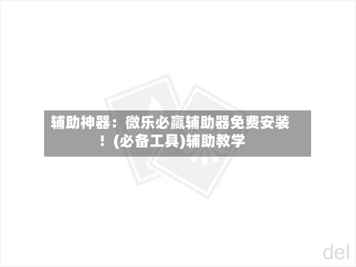 辅助神器:微乐必赢辅助器免费安装!(必备工具)辅助教学-第1张图片