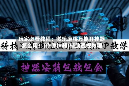 玩家必看教程：微乐麻将万能开挂器怎么用！(作弊神器)辅助透视教程-第1张图片