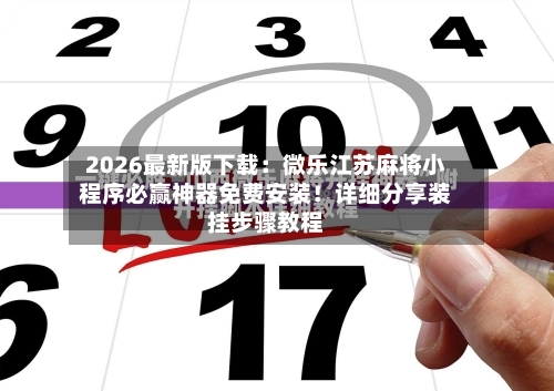 2026最新版下载：微乐江苏麻将小程序必赢神器免费安装！详细分享装挂步骤教程-第3张图片