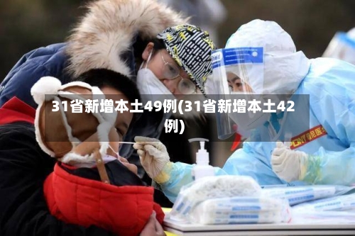 31省新增本土49例(31省新增本土42例)-第3张图片