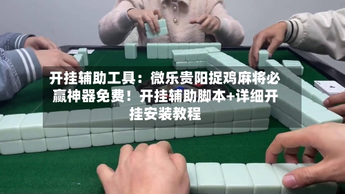 开挂辅助工具：微乐贵阳捉鸡麻将必赢神器免费！开挂辅助脚本+详细开挂安装教程-第2张图片