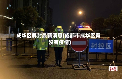 成华区解封最新消息(成都市成华区有没有疫情)-第3张图片