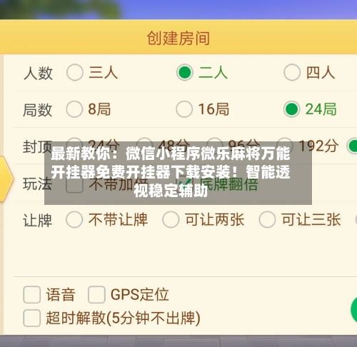 最新教你：微信小程序微乐麻将万能开挂器免费开挂器下载安装！智能透视稳定辅助-第3张图片