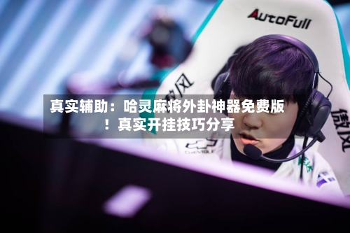 真实辅助：哈灵麻将外卦神器免费版！真实开挂技巧分享-第3张图片